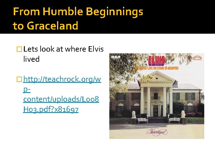 From Humble Beginnings to Graceland � Lets look at where Elvis lived � http: