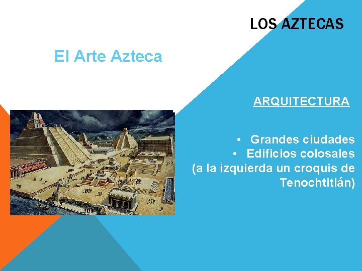 LOS AZTECAS El Arte Azteca ARQUITECTURA • Grandes ciudades • Edificios colosales (a la