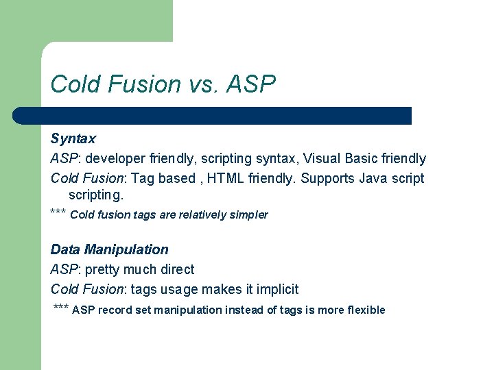 Cold Fusion vs. ASP Syntax ASP: developer friendly, scripting syntax, Visual Basic friendly Cold