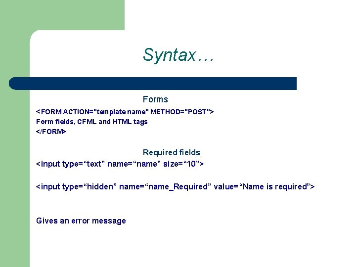 Syntax… Forms <FORM ACTION="template name" METHOD="POST"> Form fields, CFML and HTML tags </FORM> Required