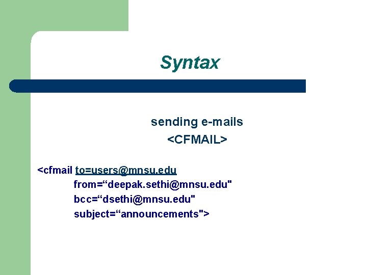 Syntax sending e-mails <CFMAIL> <cfmail to=users@mnsu. edu from=“deepak. sethi@mnsu. edu" bcc=“dsethi@mnsu. edu" subject=“announcements"> 