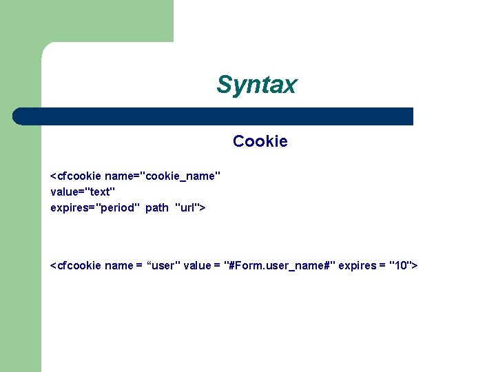 Syntax Cookie <cfcookie name="cookie_name" value="text" expires="period" path "url"> <cfcookie name = “user" value =