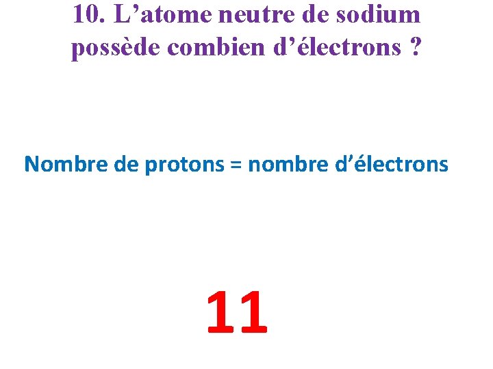 10. L’atome neutre de sodium possède combien d’électrons ? Nombre de protons = nombre