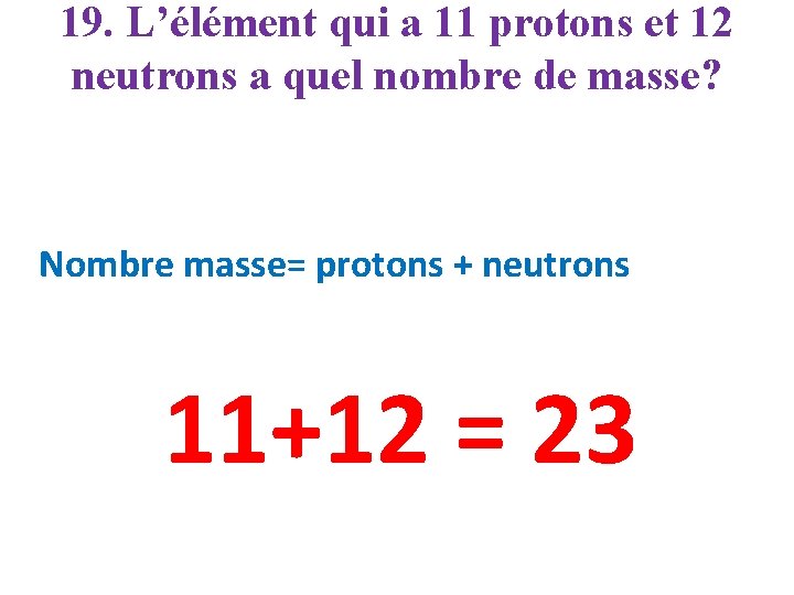 19. L’élément qui a 11 protons et 12 neutrons a quel nombre de masse?