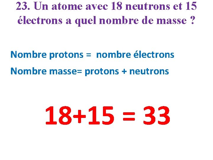 23. Un atome avec 18 neutrons et 15 électrons a quel nombre de masse