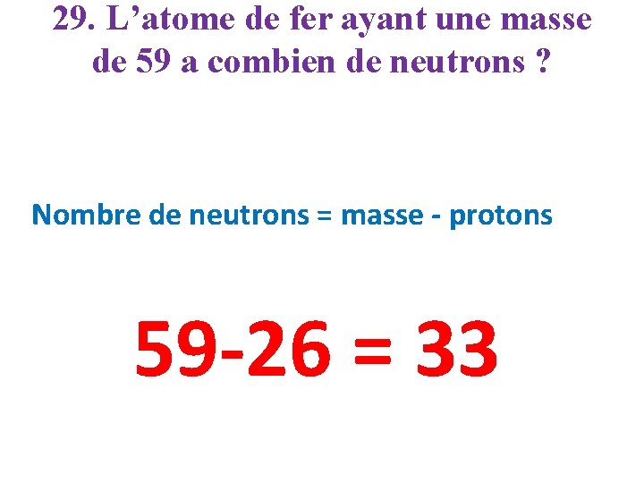 29. L’atome de fer ayant une masse de 59 a combien de neutrons ?