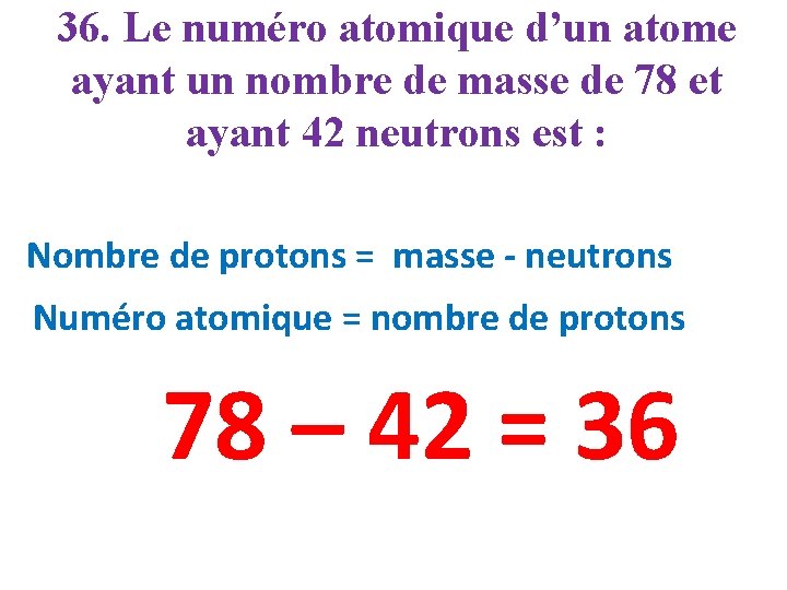 36. Le numéro atomique d’un atome ayant un nombre de masse de 78 et