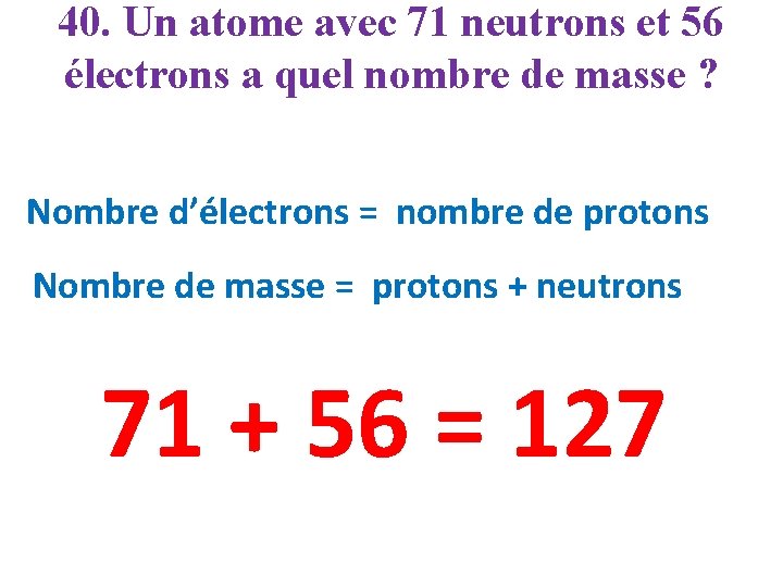 40. Un atome avec 71 neutrons et 56 électrons a quel nombre de masse