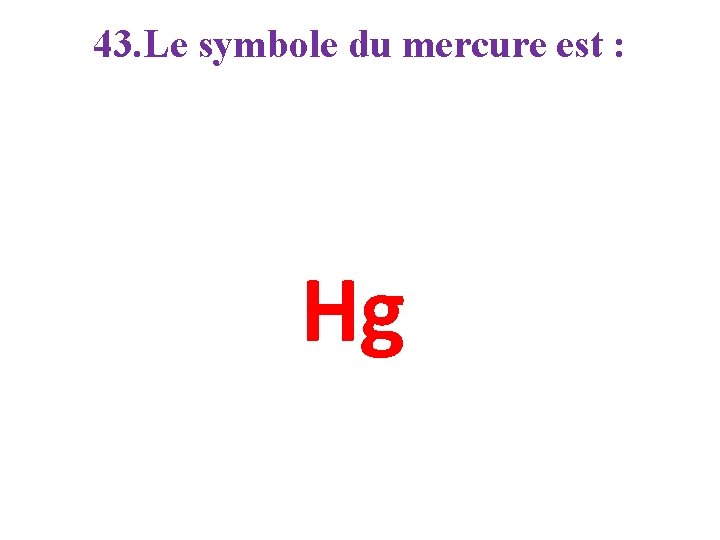 43. Le symbole du mercure est : Hg 