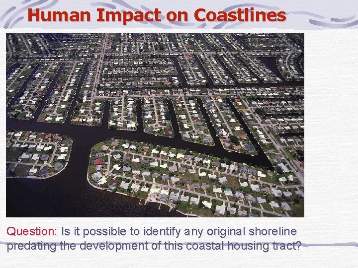 Human Impact on Coastlines Question: Is it possible to identify any original shoreline predating