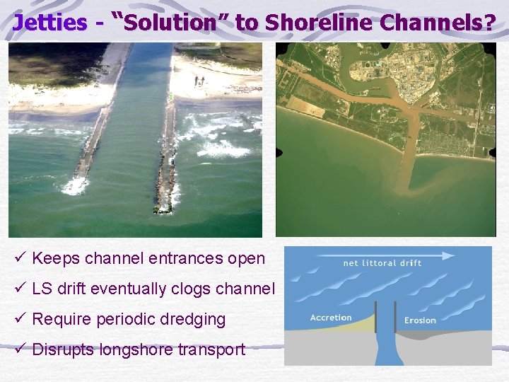 Jetties - “Solution” to Shoreline Channels? ü Keeps channel entrances open ü LS drift