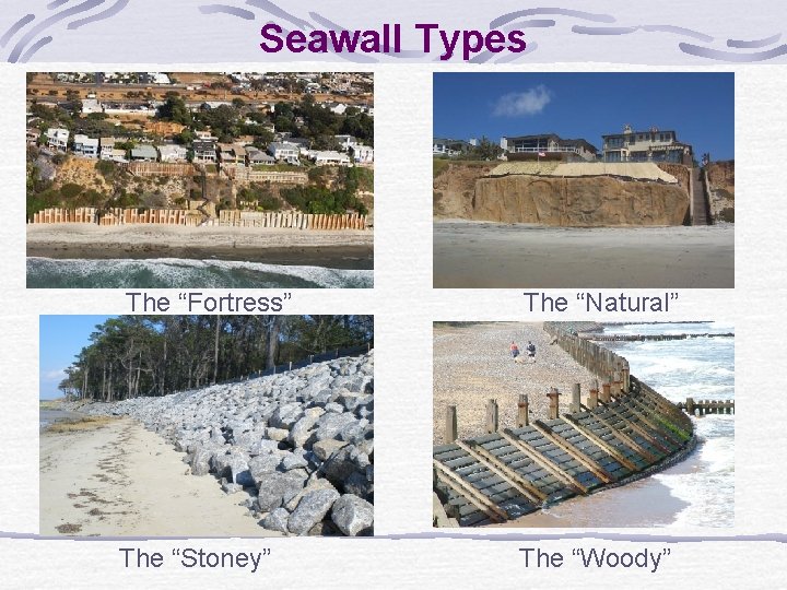 Seawall Types The “Fortress” The “Natural” The “Stoney” The “Woody” 