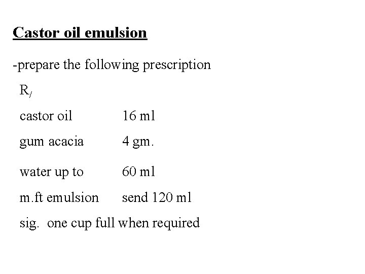Castor oil emulsion -prepare the following prescription R/ castor oil 16 ml gum acacia Castor oil emulsion -prepare the following prescription R/ castor oil 16 ml gum acacia