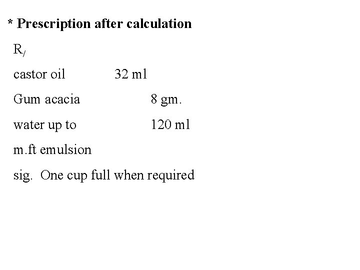 * Prescription after calculation R/ castor oil 32 ml Gum acacia 8 gm. water * Prescription after calculation R/ castor oil 32 ml Gum acacia 8 gm. water