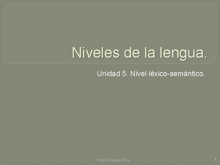 Niveles de la lengua. Unidad 5. Nivel léxico-semántico. María Pereira Rico 1 