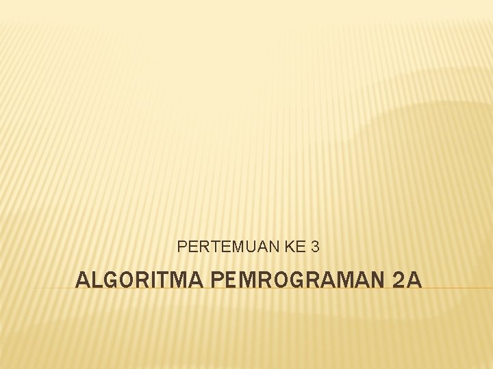 PERTEMUAN KE 3 ALGORITMA PEMROGRAMAN 2 A PERTEMUAN KE 3 ALGORITMA PEMROGRAMAN 2 A