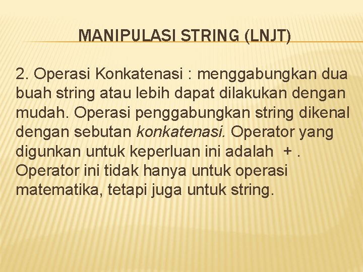 MANIPULASI STRING (LNJT) 2. Operasi Konkatenasi : menggabungkan dua buah string atau lebih dapat MANIPULASI STRING (LNJT) 2. Operasi Konkatenasi : menggabungkan dua buah string atau lebih dapat