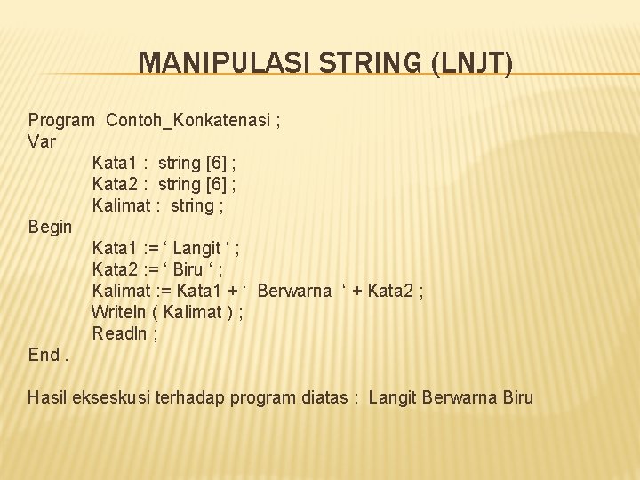 MANIPULASI STRING (LNJT) Program Contoh_Konkatenasi ; Var Kata 1 : string [6] ; Kata