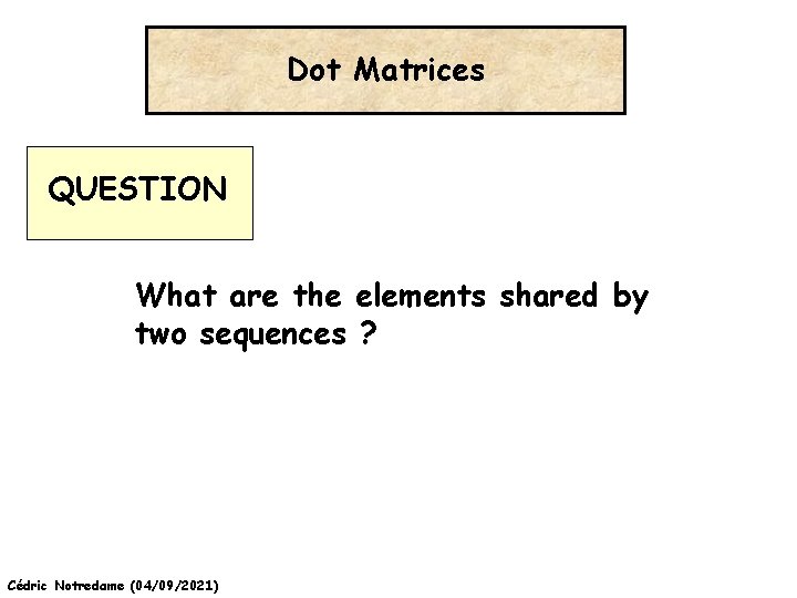 Dot Matrices QUESTION What are the elements shared by two sequences ? Cédric Notredame