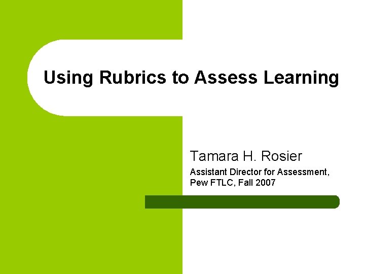 Using Rubrics to Assess Learning Tamara H. Rosier Assistant Director for Assessment, Pew FTLC,