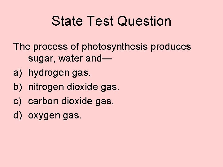 State Test Question The process of photosynthesis produces sugar, water and— a) hydrogen gas.