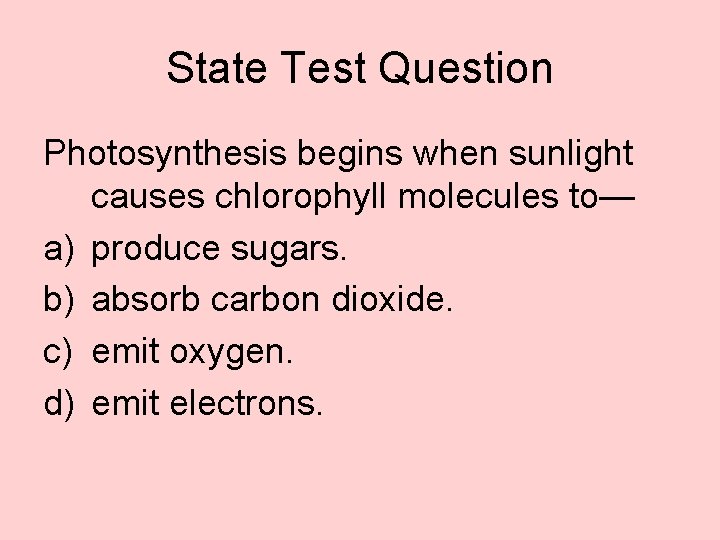 State Test Question Photosynthesis begins when sunlight causes chlorophyll molecules to— a) produce sugars.