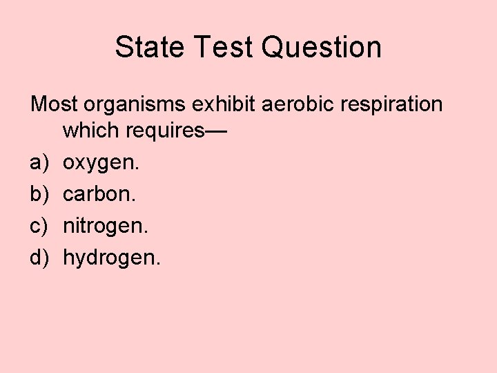 State Test Question Most organisms exhibit aerobic respiration which requires— a) oxygen. b) carbon.