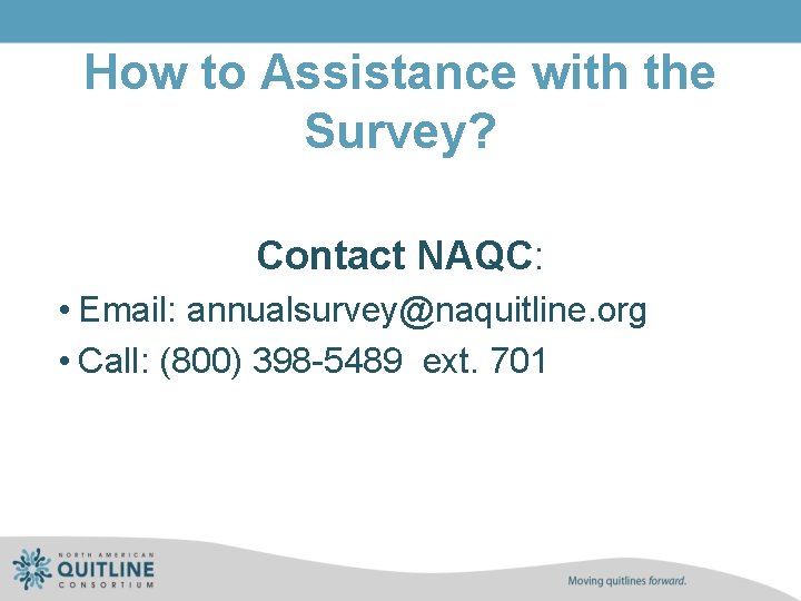 How to Assistance with the Survey? Contact NAQC: • Email: annualsurvey@naquitline. org • Call: