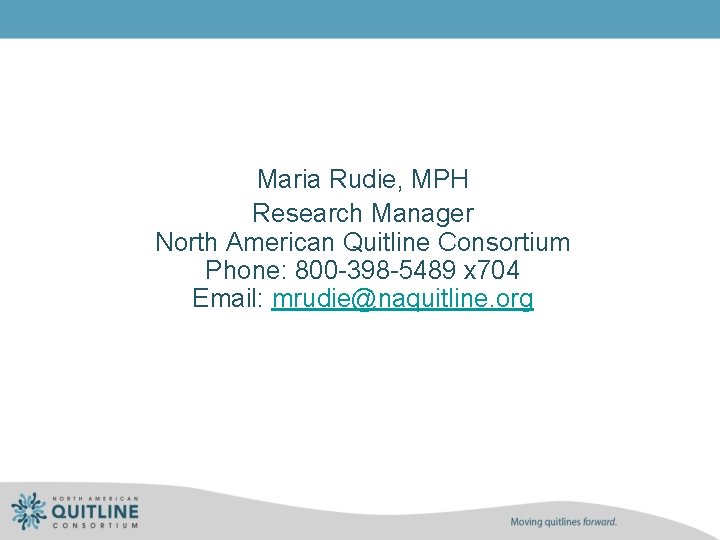 Maria Rudie, MPH Research Manager North American Quitline Consortium Phone: 800 398 5489 x