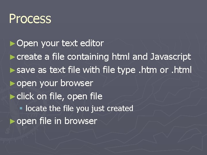 Process ► Open your text editor ► create a file containing html and Javascript