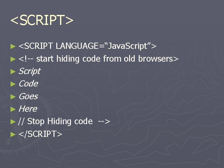 <SCRIPT> ► <SCRIPT LANGUAGE=“Java. Script”> ► <!-- start hiding code from old browsers> ►