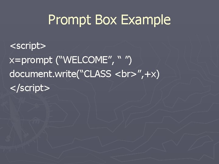 Prompt Box Example <script> x=prompt (“WELCOME”, “ ”) document. write(“CLASS ”, +x) </script> 