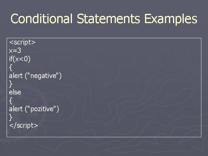 Conditional Statements Examples <script> x=3 if(x<0) { alert ("negative") } else { alert ("pozitive")