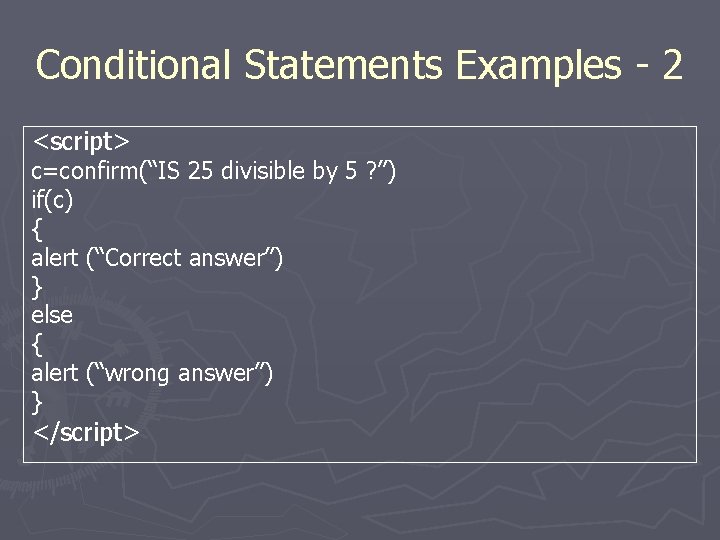 Conditional Statements Examples - 2 <script> c=confirm(“IS 25 divisible by 5 ? ”) if(c)