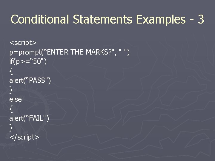 Conditional Statements Examples - 3 <script> p=prompt(“ENTER THE MARKS? ", " ") if(p>=“ 50")
