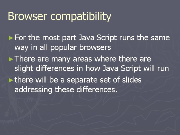 Browser compatibility ► For the most part Java Script runs the same way in