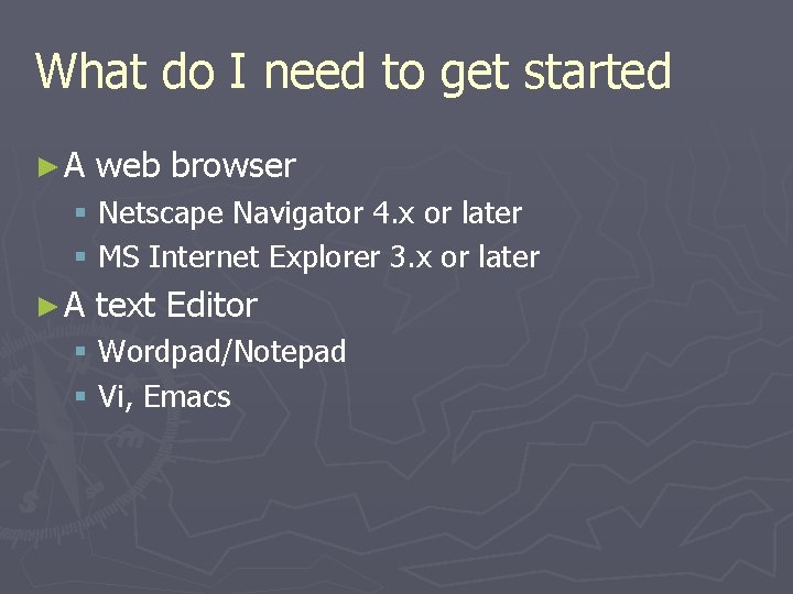 What do I need to get started ►A web browser § Netscape Navigator 4.