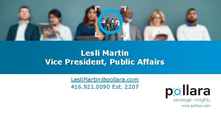 Lesli Martin Vice President, Public Affairs Lesli. Martin@pollara. com 416. 921. 0090 Ext. 2207