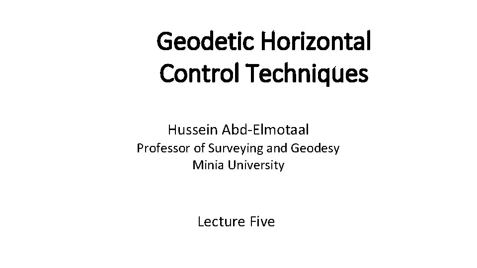 Geodetic Horizontal Control Techniques Hussein Abd-Elmotaal Professor of Surveying and Geodesy Minia University Lecture