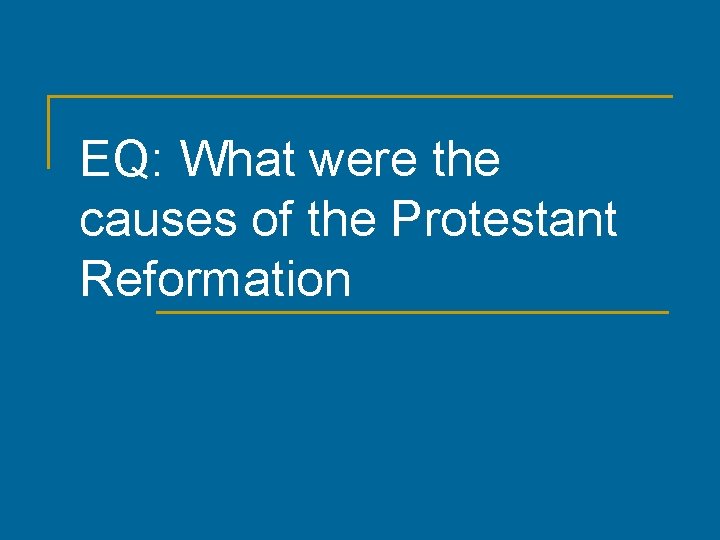 EQ: What were the causes of the Protestant Reformation EQ: What were the causes of the Protestant Reformation