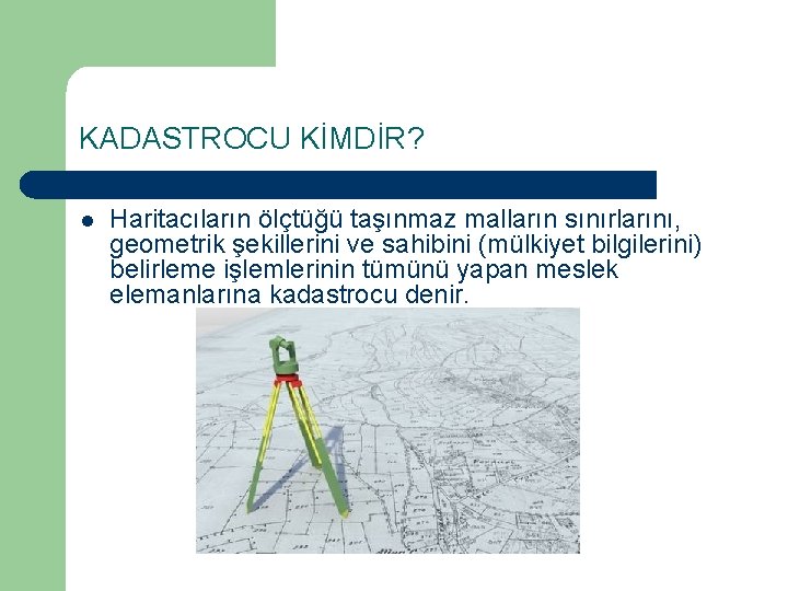 KADASTROCU KİMDİR? l Haritacıların ölçtüğü taşınmaz malların sınırlarını, geometrik şekillerini ve sahibini (mülkiyet bilgilerini)