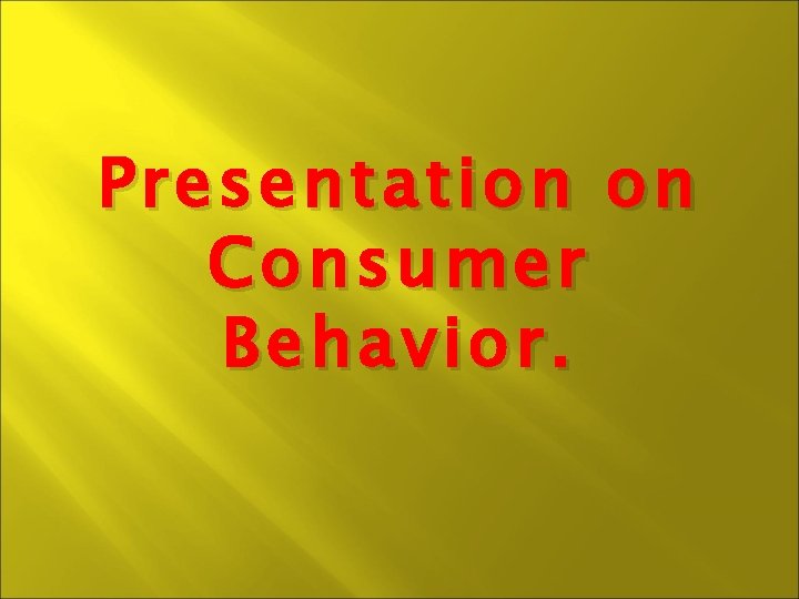 Presentation on on Consumer Behavior. 