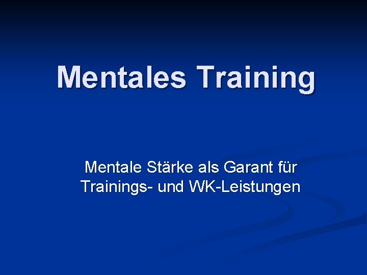 Mentales Training Mentale Stärke als Garant für Trainings- und WK-Leistungen 
