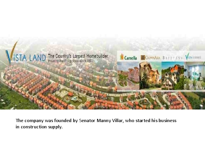 The company was founded by Senator Manny Villar, who started his business in construction