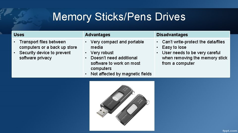 Memory Sticks/Pens Drives Uses Advantages Disadvantages • Transport files between computers or a back