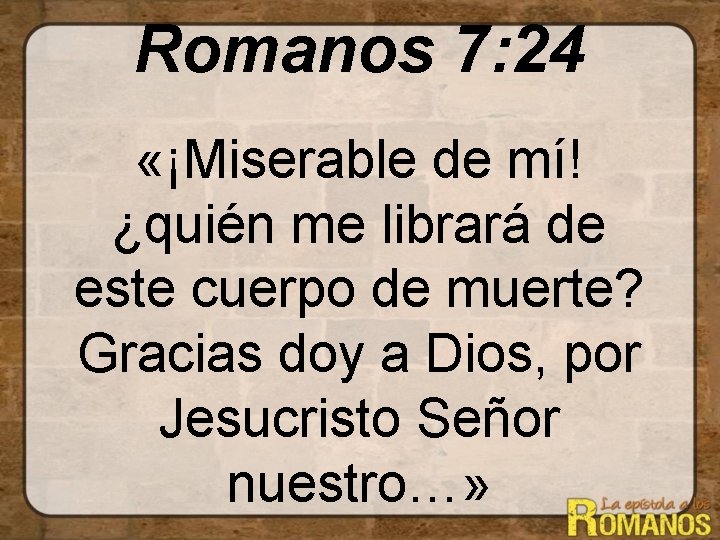 Romanos 7: 24 «¡Miserable de mí! ¿quién me librará de este cuerpo de muerte?