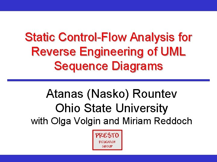 Static Control-Flow Analysis for Reverse Engineering of UML Sequence Diagrams Atanas (Nasko) Rountev Ohio