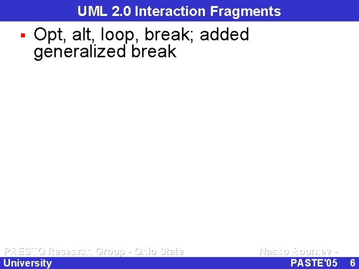 UML 2. 0 Interaction Fragments § Opt, alt, loop, break; added generalized break PRESTO