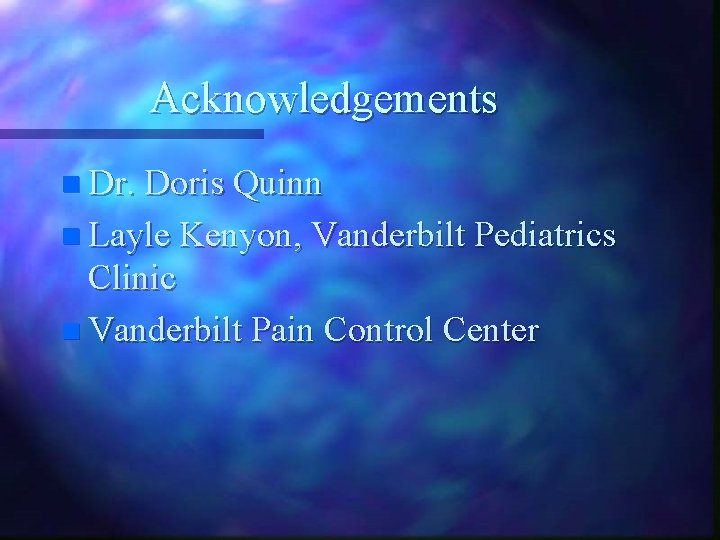 Acknowledgements n Dr. Doris Quinn n Layle Kenyon, Vanderbilt Pediatrics Clinic n Vanderbilt Pain