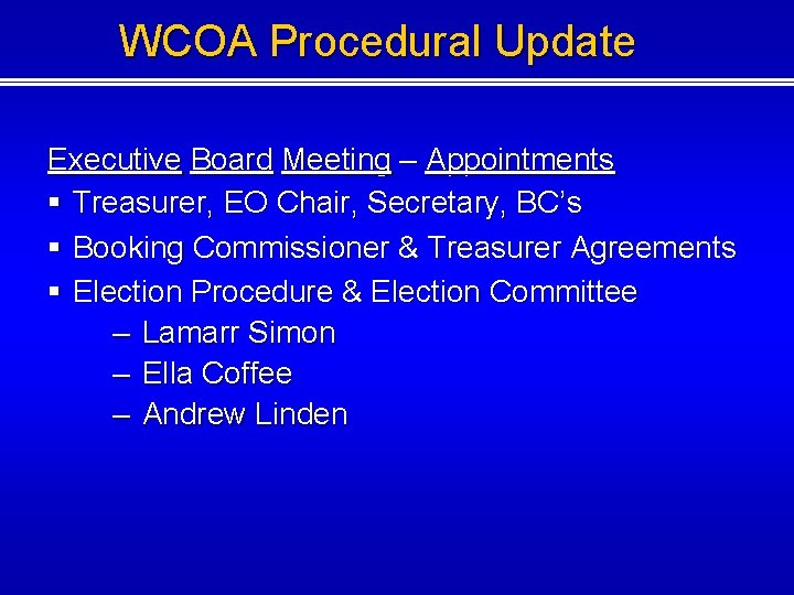WCOA Procedural Update Executive Board Meeting – Appointments § Treasurer, EO Chair, Secretary, BC’s WCOA Procedural Update Executive Board Meeting – Appointments § Treasurer, EO Chair, Secretary, BC’s
